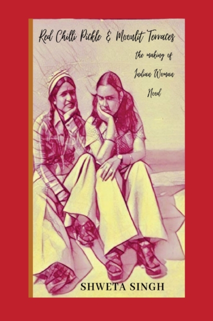 Red Chilli Pickle & Moonlit Terraces : The Making of Indian Woman Hood, Paperback / softback Book