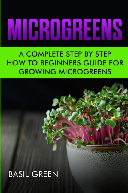 Microgreens : A Complete Step By Step How To Beginners Guide For Growing Microgreens, Paperback / softback Book
