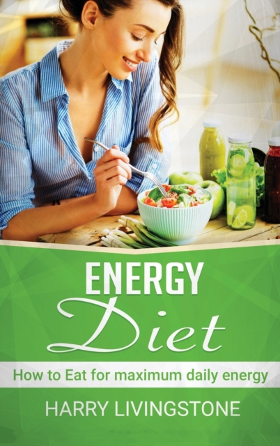 Energy Diet : How To Eat For Maximum Daily Energy (Tips For More Energy), Hardback Book