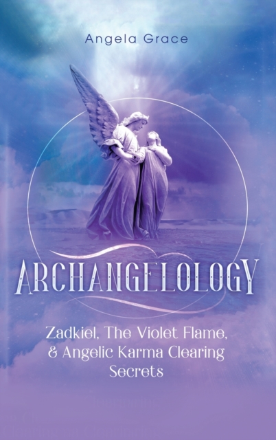 Archangelology : Zadkiel, The Violet Flame, & Angelic Karma Clearing Secrets, Hardback Book