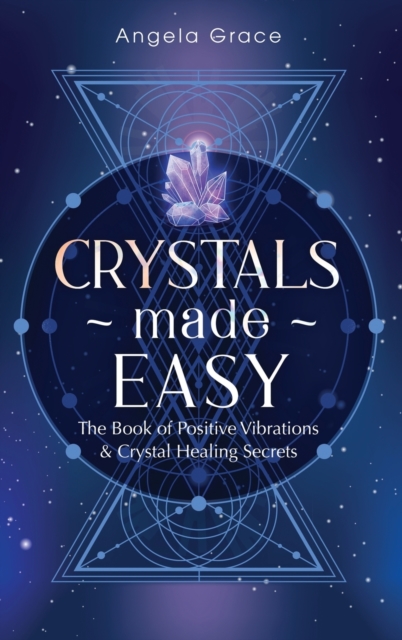 Crystals Made Easy : The Book Of Positive Vibrations & Crystal Healing Secrets, Hardback Book