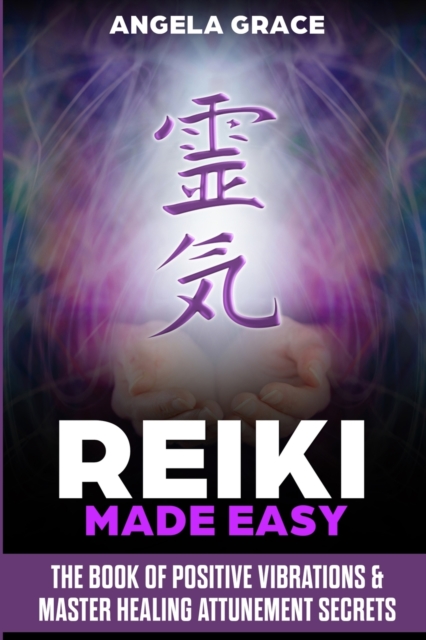 Reiki Made Easy : The Book Of Positive Vibrations & Master Healing Attunement Secrets, Paperback / softback Book