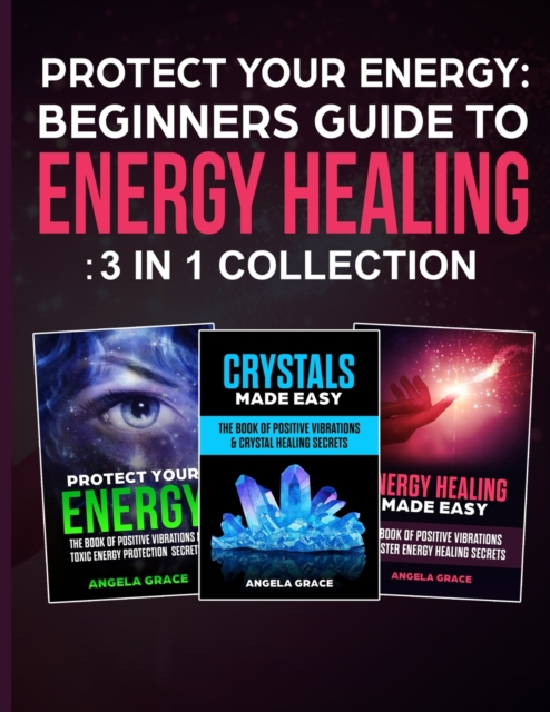 Protect Your Energy - 3 in 1 collection : Beginner's Guide To Energy Healing: Protect Your Energy, Energy Healing Made Easy, Crystals Made Easy, Paperback / softback Book