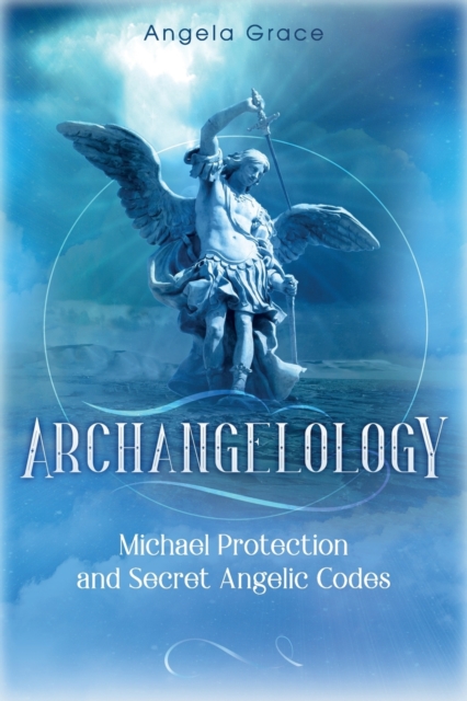 Archangelology : Michael Protection and Secret Angelic Codes, Paperback / softback Book