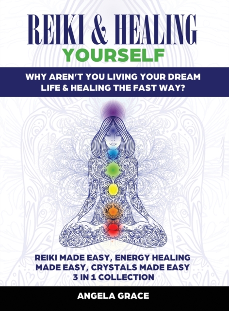 Reiki & Healing Yourself : Why Aren't You Living Your Dream Life & Healing The Fast Way? (3 in 1 Collection), Hardback Book