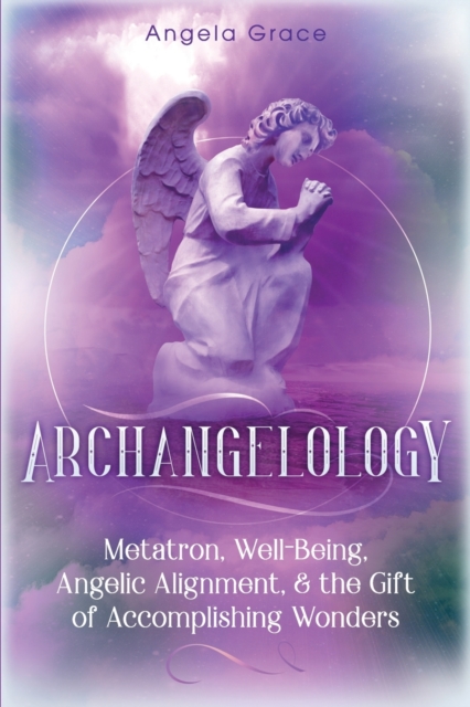 Archangelology : Metatron, Well-Being, Angelic Alignment, & the Gift of Accomplishing Wonders, Paperback / softback Book