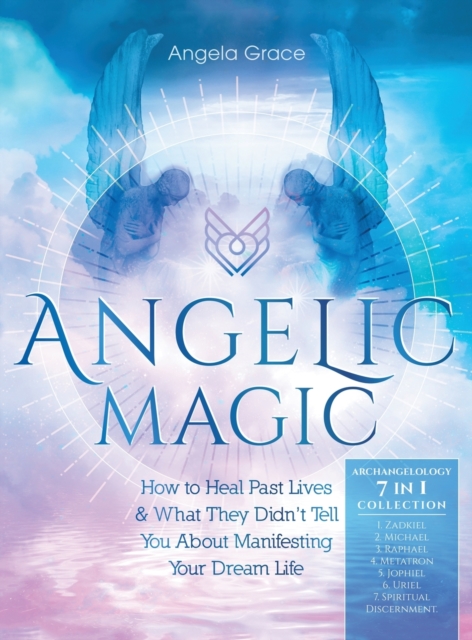 Angelic Magic : How to Heal Past Lives & What They Didn't Tell You About Manifesting Your Dream Life (7 in 1 Collection), Hardback Book