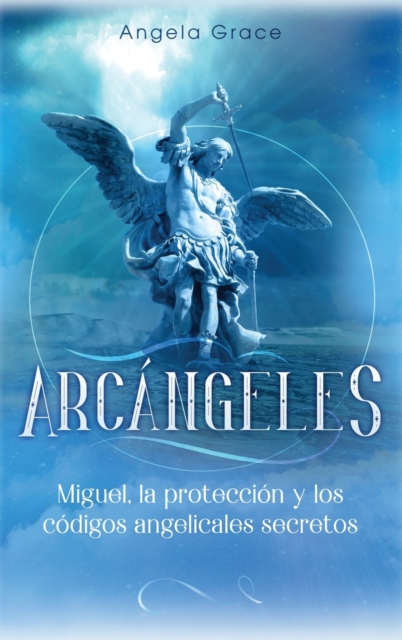Arcangeles : Miguel, la proteccion y los codigos angelicales secretos, Hardback Book