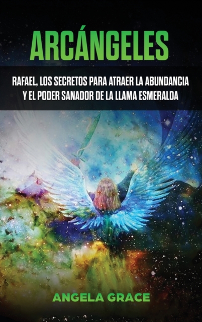 Arcangeles : Rafael, los secretos para atraer la abundancia y el poder sanador de la llama esmeralda, Hardback Book