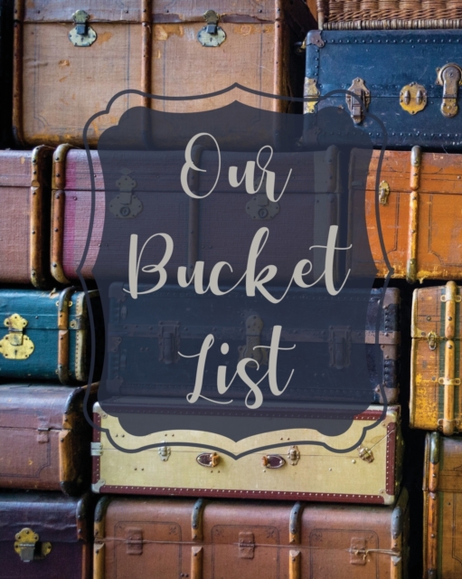 Our Bucket List : Bucket List Book For Couples, 101 Prompts For Creating Great Adventures, Planner And Journal Ideas To Inspire Your Travels, Paperback / softback Book