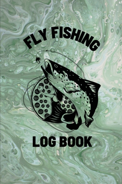 Fly Fishing Log Book : Anglers Notebook For Tracking Weather Conditions, Fish Caught, Flies Used, Fisherman Journal For Recording Catches, Hatches, And Patterns, Paperback / softback Book