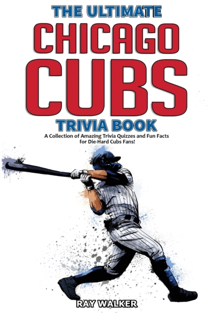 The Ultimate Chicago Cubs Trivia Book : A Collection of Amazing Trivia Quizzes and Fun Facts for Die-Hard Cubs Fans!, Paperback / softback Book