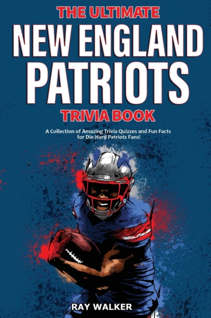 The Ultimate New England Patriots Trivia Book : A Collection of Amazing Trivia Quizzes and Fun Facts For Die-Hard Patriots Fans!, Paperback / softback Book