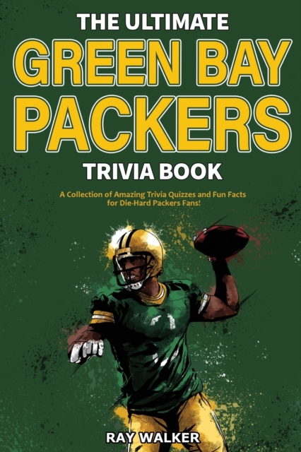 The Ultimate Green Bay Packers Trivia Book : A Collection of Amazing Trivia Quizzes and Fun Facts For Die-Hard Packers Fans!, Paperback / softback Book