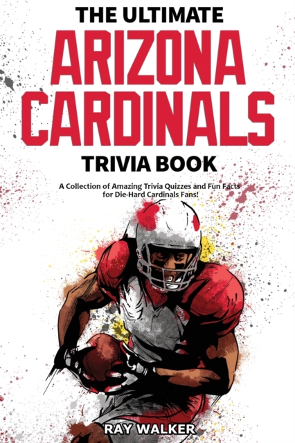 The Ultimate Arizona Cardinals Trivia Book : A Collection of Amazing Trivia Quizzes and Fun Facts for Die-Hard Cards Fans!, Paperback / softback Book
