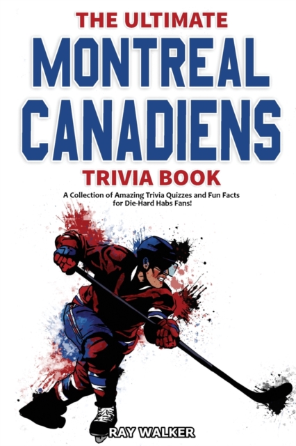 The Ultimate Montreal Canadiens Trivia Book : A Collection of Amazing Trivia Quizzes and Fun Facts for Die-Hard Habs Fans!, Paperback / softback Book