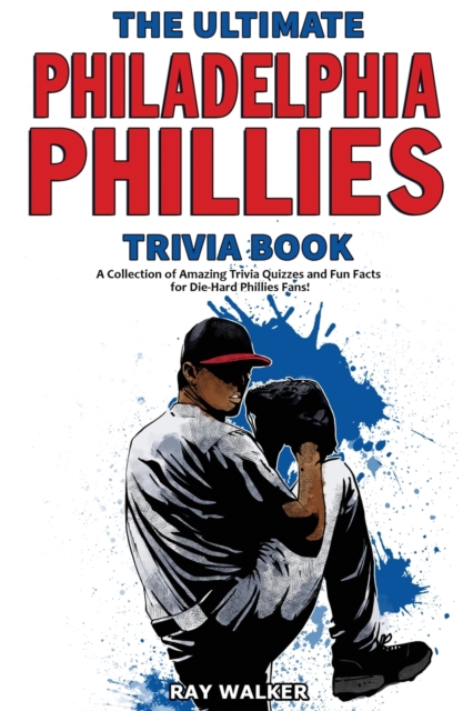The Ultimate Philadelphia Phillies Trivia Book : A Collection of Amazing Trivia Quizzes and Fun Facts for Die-Hard Phillies Fans!, Paperback / softback Book