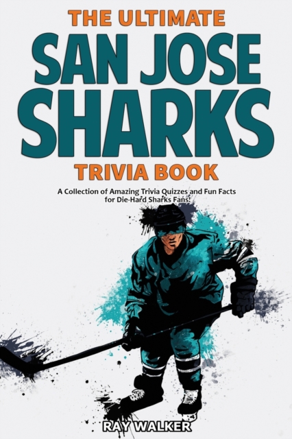 The Ultimate San Jose Sharks Trivia Book : A Collection of Amazing Trivia Quizzes and Fun Facts for Die-Hard Sharks Fans!, Paperback / softback Book