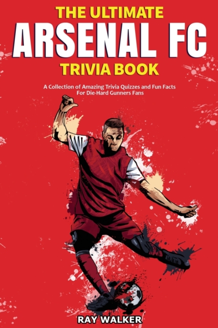 The Ultimate Arsenal FC Trivia Book : A Collection of Amazing Trivia Quizzes and Fun Facts for Die-Hard Gunners Fans!, Paperback / softback Book