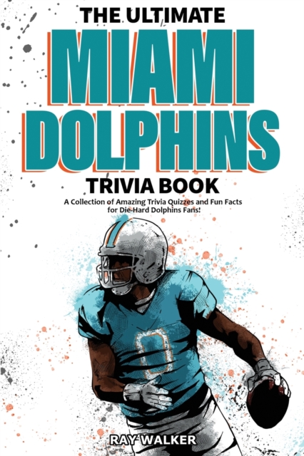 The Ultimate Miami Dolphins Trivia Book : A Collection of Amazing Trivia Quizzes and Fun Facts for Die-Hard Dolphins Fans!, Paperback / softback Book