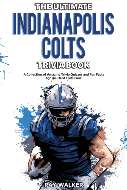 The Ultimate Indianapolis Colts Trivia Book : A Collection of Amazing Trivia Quizzes and Fun Facts for Die-Hard Colts Fans!, Paperback / softback Book