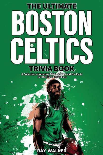 The Ultimate Boston Celtics Trivia Book : A Collection of Amazing Trivia Quizzes and Fun Facts for Die-Hard Celtics Fans!, Paperback / softback Book