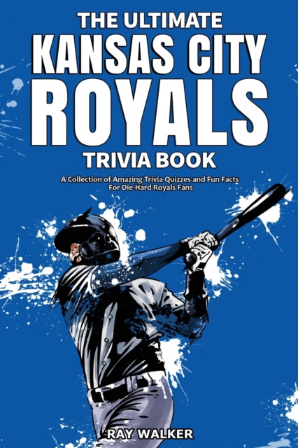 The Ultimate Kansas City Royals Trivia Book : A Collection of Amazing Trivia Quizzes and Fun Facts for Die-Hard Royals Fans!, Paperback / softback Book
