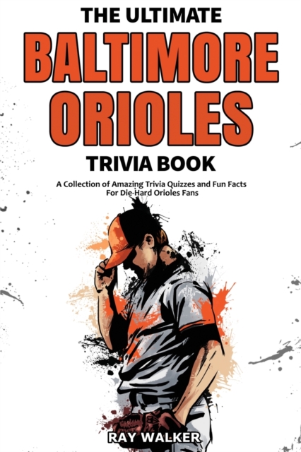 The Ultimate Baltimore Orioles Trivia Book : A Collection of Amazing Trivia Quizzes and Fun Facts for Die-Hard Orioles Fans!, Paperback / softback Book