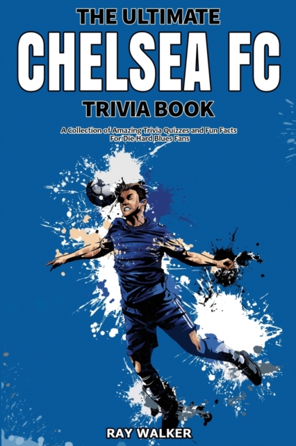 The Ultimate Chelsea FC Trivia Book : A Collection of Amazing Trivia Quizzes and Fun Facts for Die-Hard Blues Fans!, Paperback / softback Book