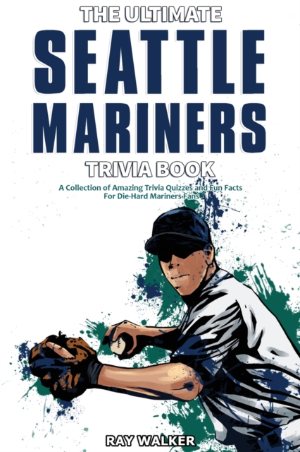 The Ultimate Seattle Mariners Trivia Book : A Collection of Amazing Trivia Quizzes and Fun Facts for Die-Hard Mariners Fans!, Paperback / softback Book