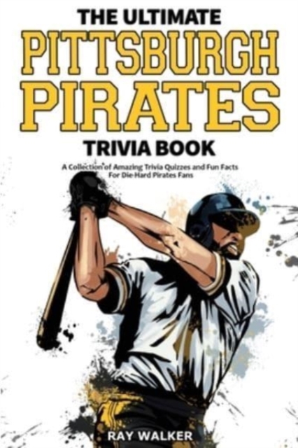 The Ultimate Pittsburgh Pirates Trivia Book : A Collection of Amazing Trivia Quizzes and Fun Facts for Die-Hard Pirates Fans!, Paperback / softback Book