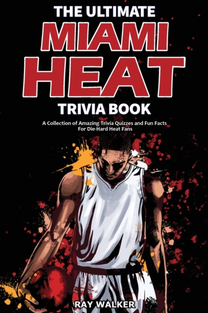 The Ultimate Miami Heat Trivia Book : A Collection of Amazing Trivia Quizzes and Fun Facts for Die-Hard Heat Fans!, Paperback / softback Book