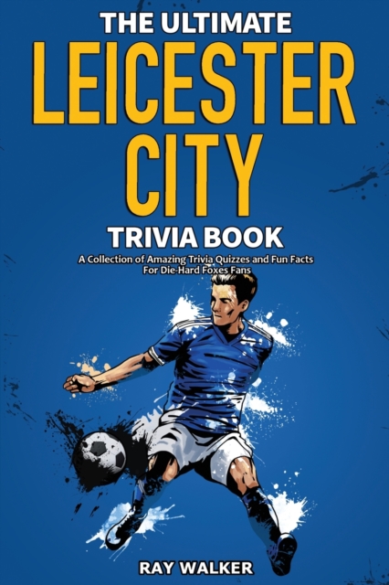 The Ultimate Leicester City FC Trivia Book : A Collection of Amazing Trivia Quizzes and Fun Facts for Die-Hard Foxes Fans!, Paperback / softback Book