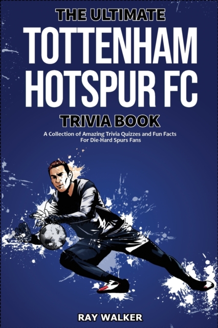 The Ultimate Tottenham Hotspur FC Trivia Book : A Collection of Amazing Trivia Quizzes and Fun Facts for Die-Hard Spurs Fans!, Paperback / softback Book