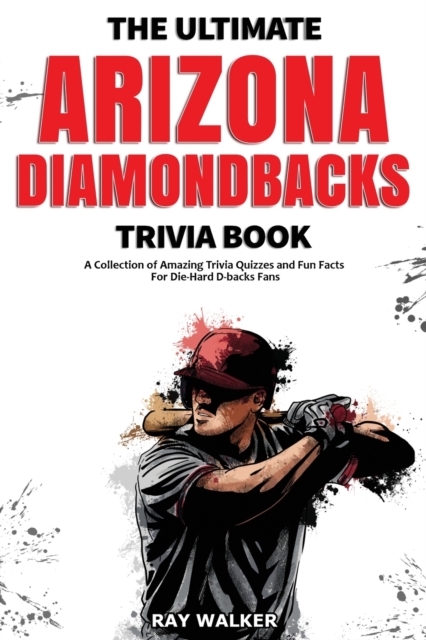 The Ultimate Arizona Diamondbacks Trivia Book : A Collection of Amazing Trivia Quizzes and Fun Facts for Die-Hard D-backs Fans!, Paperback / softback Book
