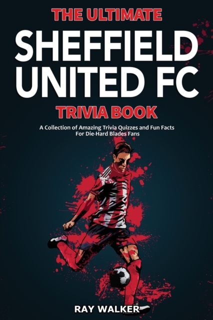 The Ultimate Sheffield United FC Trivia Book : A Collection of Amazing Trivia Quizzes and Fun Facts for Die-Hard Blades Fans!, Paperback / softback Book