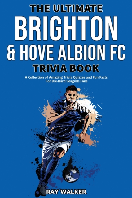 The Ultimate Brighton & Hove Albion FC Trivia Book : A Collection of Amazing Trivia Quizzes and Fun Facts for Die-Hard Seagulls Fans!, Paperback / softback Book