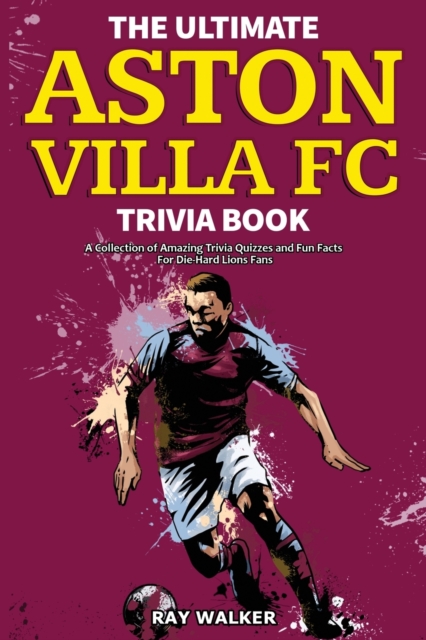 The Ultimate Aston Villa FC Trivia Book : A Collection of Amazing Trivia Quizzes and Fun Facts for Die-Hard Lions Fans!, Paperback / softback Book