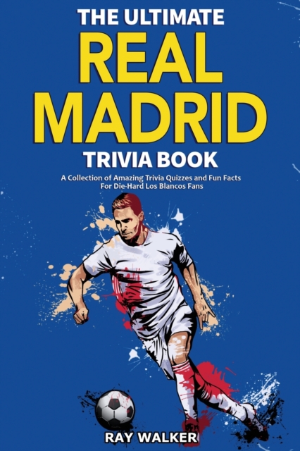The Ultimate Real Madrid Trivia Book : A Collection of Amazing Trivia Quizzes and Fun Facts for Die-Hard Los Blancos Fans!, Paperback / softback Book