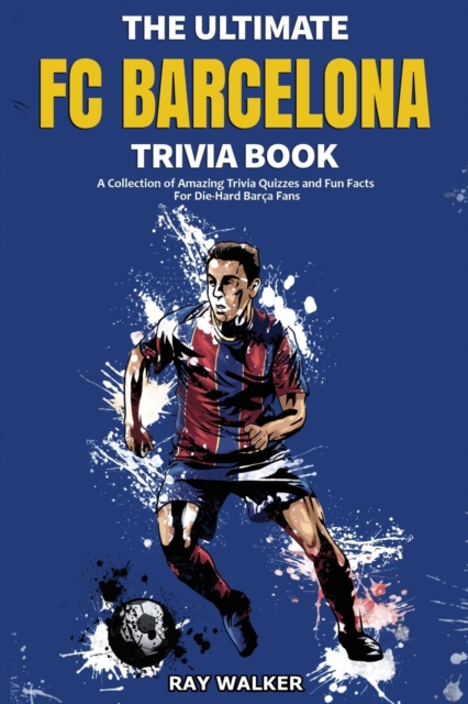 The Ultimate FC Barcelona Trivia Book : A Collection of Amazing Trivia Quizzes and Fun Facts For Die-Hard Barca Fans, Paperback / softback Book