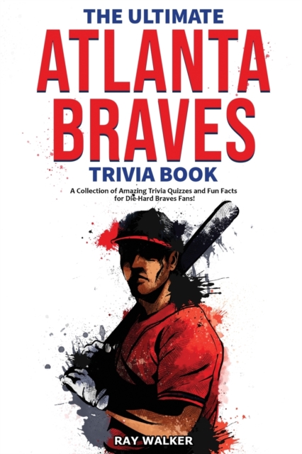 The Ultimate Atlanta Braves Trivia Book : A Collection of Amazing Trivia Quizzes and Fun Facts for Die-Hard Braves Fans!, Paperback / softback Book