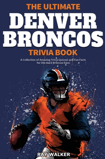 The Ultimate Denver Broncos Trivia Book : A Collection of Amazing Trivia Quizzes and Fun Facts for Die-Hard Broncos Fans!, Paperback / softback Book