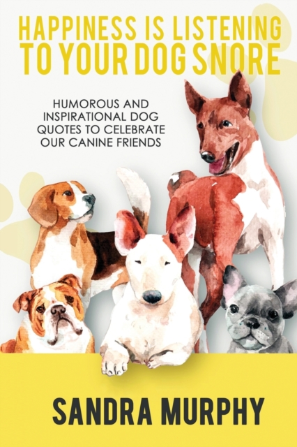 Happiness Is Listening to Your Dog Snore : Humorous and Inspirational Dog Quotes to Celebrate Our Canine Friends, Paperback / softback Book