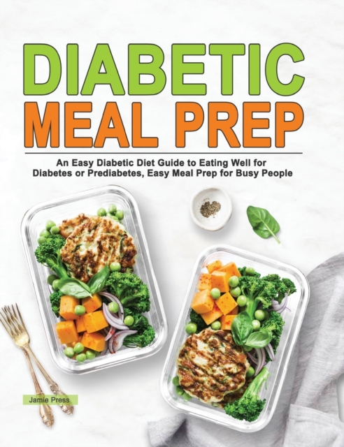Diabetic Meal Prep : An Easy Diabetic Diet Guide to Eating Well for Diabetes or Prediabetes, Easy Meal Prep for Busy People, Hardback Book