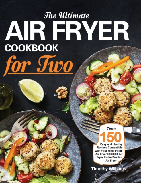 The Ultimate Air Fryer Cookbook for Two : Over 150 Easy and Healthy Recipes Compatible with Your Ninja Foodi Air Fryer COSORI Air Fryer Instant Vortex Air Fryer, Hardback Book