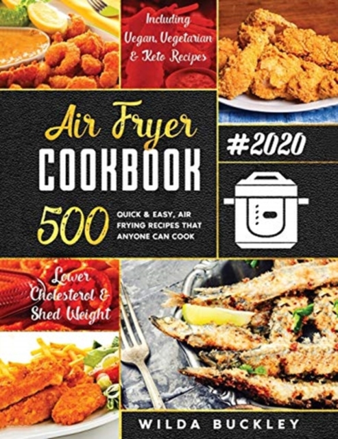 Air Fryer Cookbook #2020 : 500 Quick & Easy Air Frying Recipes that Anyone Can Cook on a Budget Lower Cholesterol & Shed Weight, Paperback / softback Book