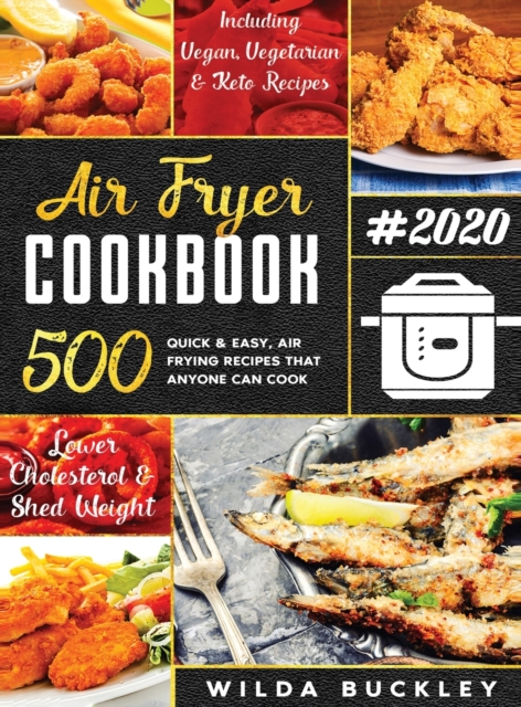 Air Fryer Cookbook #2020 : 500 Quick & Easy Air Frying Recipes that Anyone Can Cook on a Budget Lower Cholesterol & Shed Weight, Hardback Book