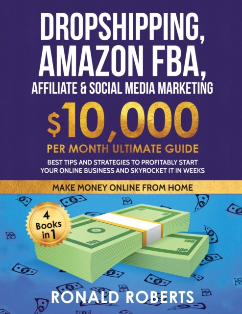 Dropshipping, Amazon FBA, Affiliate & Social Media Marketing : $10,000 PER Month Ultimate Guide Best Tips and Strategies to Profitably Start Your Online Business and Skyrocket it in Weeks, Paperback / softback Book