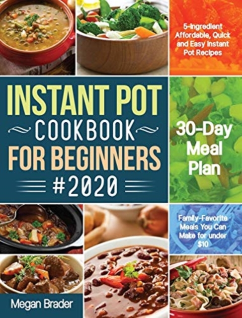 The Complete Instant Pot Cookbook for Beginners #2020 : 5-Ingredient Affordable, Quick and Easy Instant Pot Recipes 30-Day Meal Plan Family-Favorite Meals You Can Make for under $10, Hardback Book