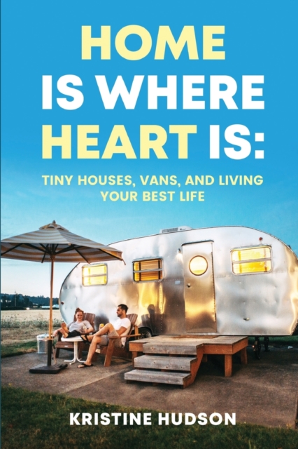 Home is Where Heart Is : Tiny Houses, Vans, and Living Your Best Life, Paperback / softback Book
